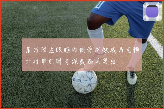 莱万因左眼眶内侧骨折缺战马竞预计对毕巴时可佩戴面具复出